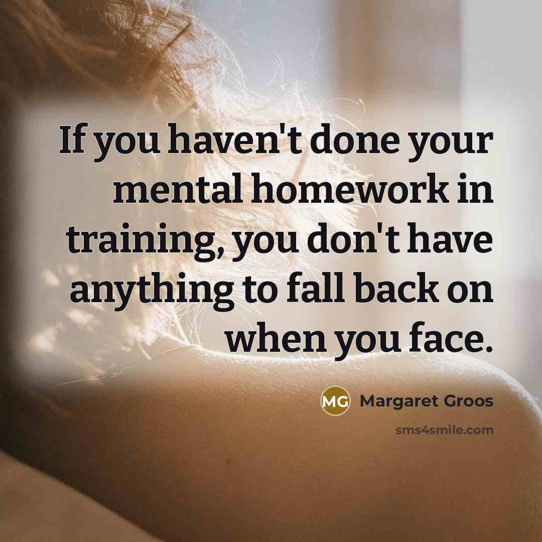 “If you haven't done your mental homework in training, you…” quote by Margaret Groos