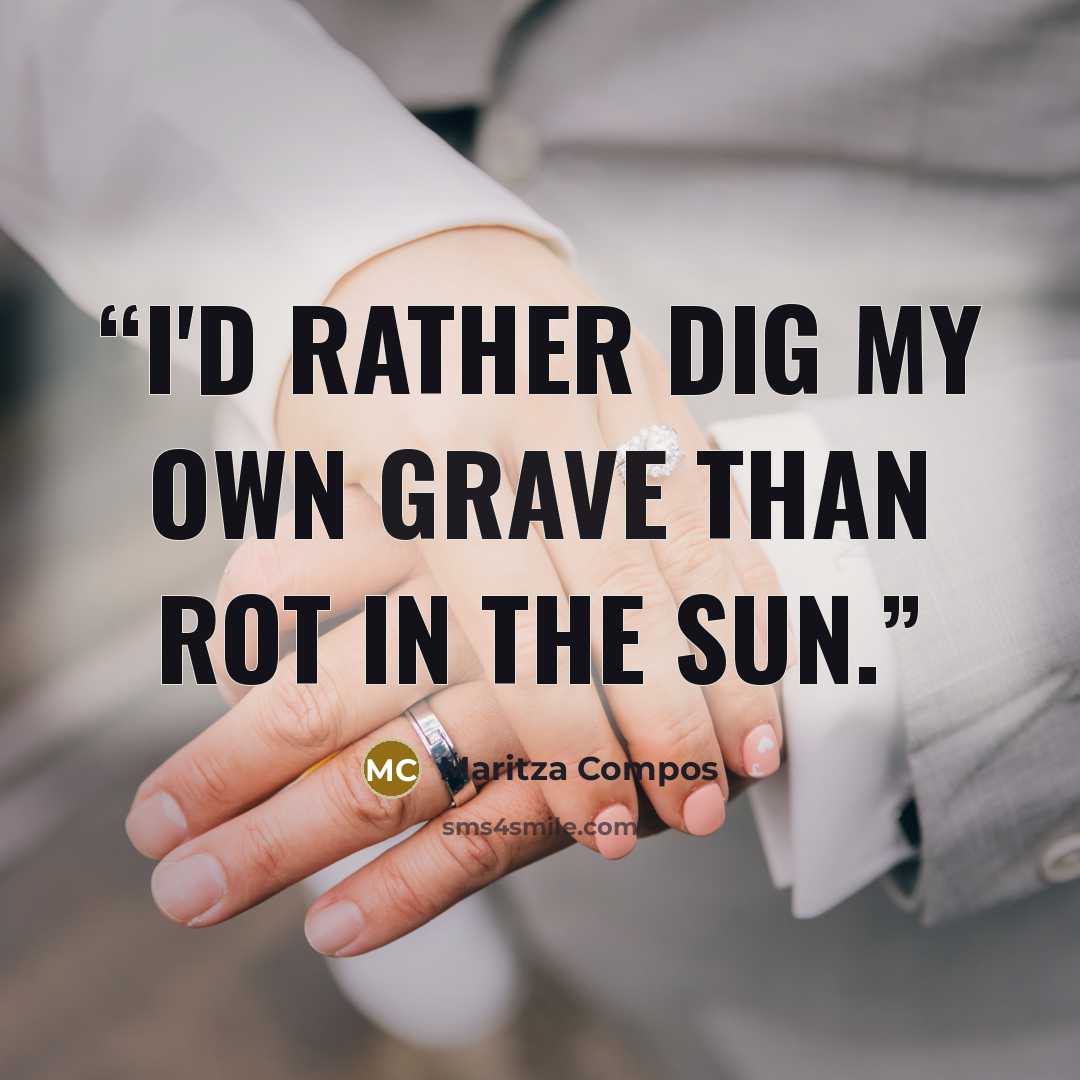 “I'd rather dig my own grave than rot in the sun.” quote by Maritza Compos