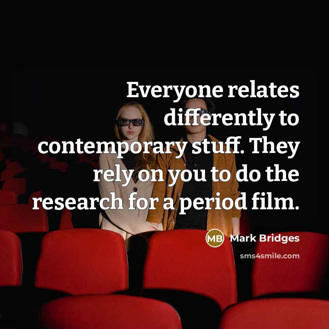 “Everyone relates differently to contemporary stuff. They rely on you…” quote by Mark Bridges
