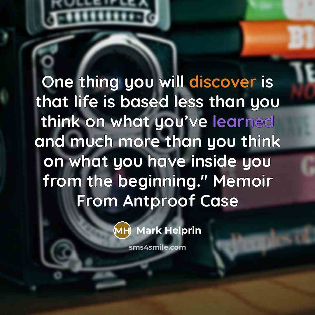 “One thing you will discover is that life is based…” quote by Mark Helprin