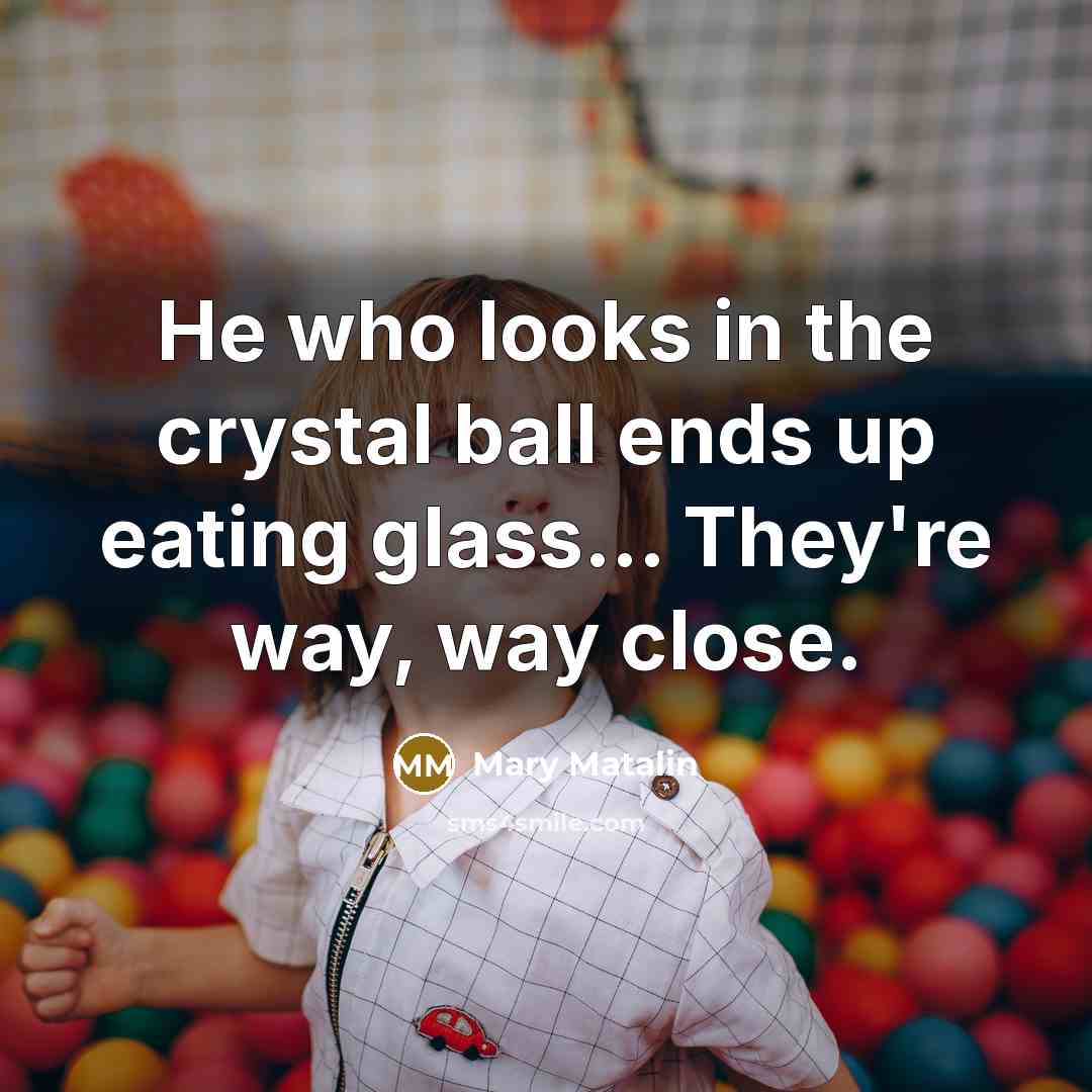 “He who looks in the crystal ball ends up eating…” quote by Mary Matalin
