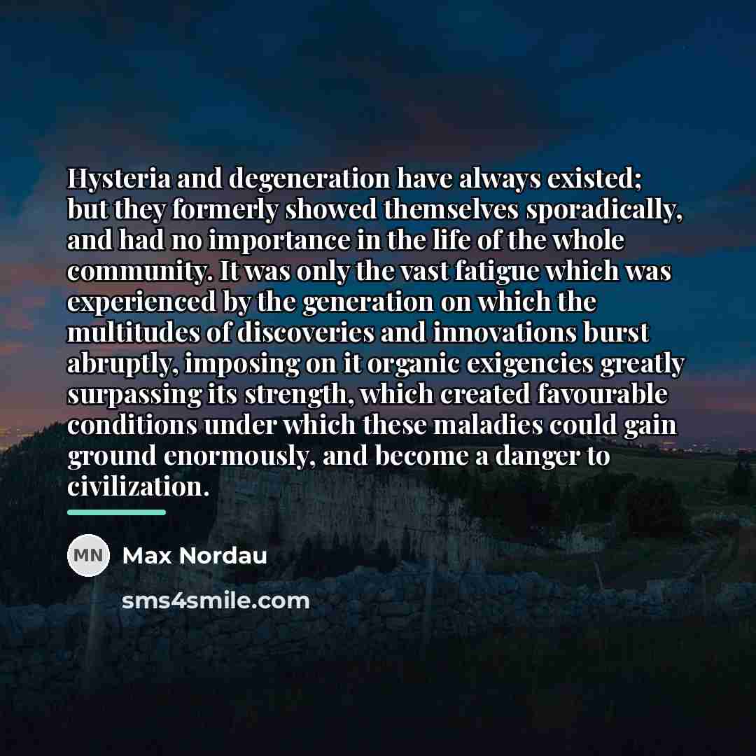 “Hysteria and degeneration have always existed; but they formerly showed…” quote by Max Nordau