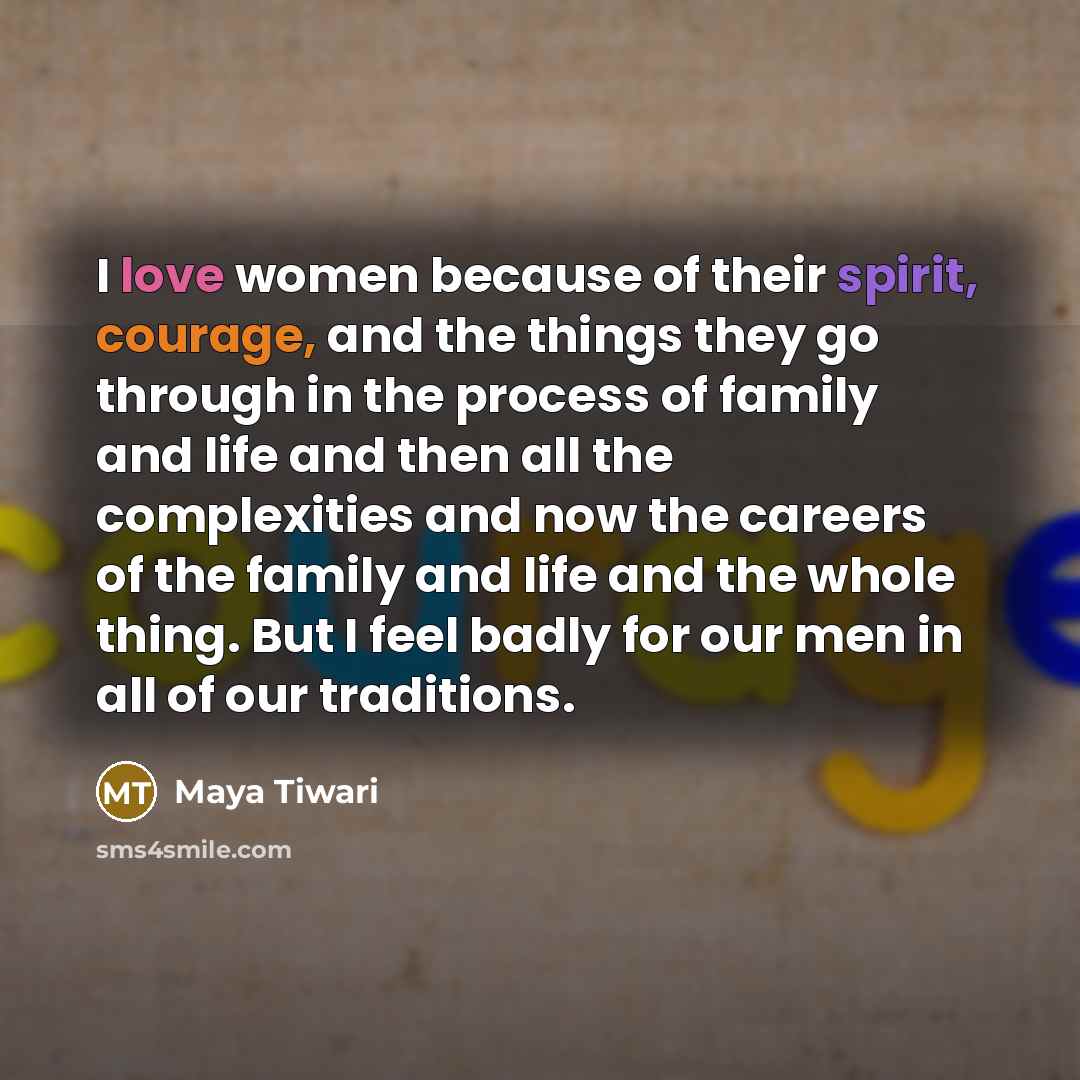 “I love women because of their spirit, courage, and the…” quote by Maya Tiwari
