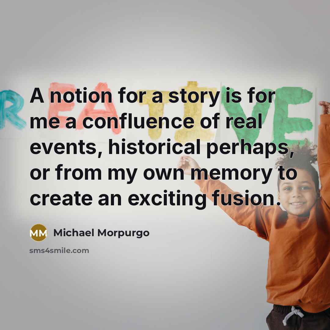 “A notion for a story is for me a confluence…” quote by Michael Morpurgo