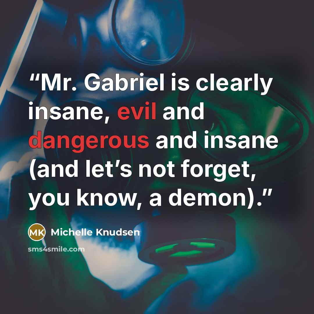 “Mr. Gabriel is clearly insane, evil and dangerous and insane (and let’s not forget, you know, a demon).” quote by Michelle Knudsen