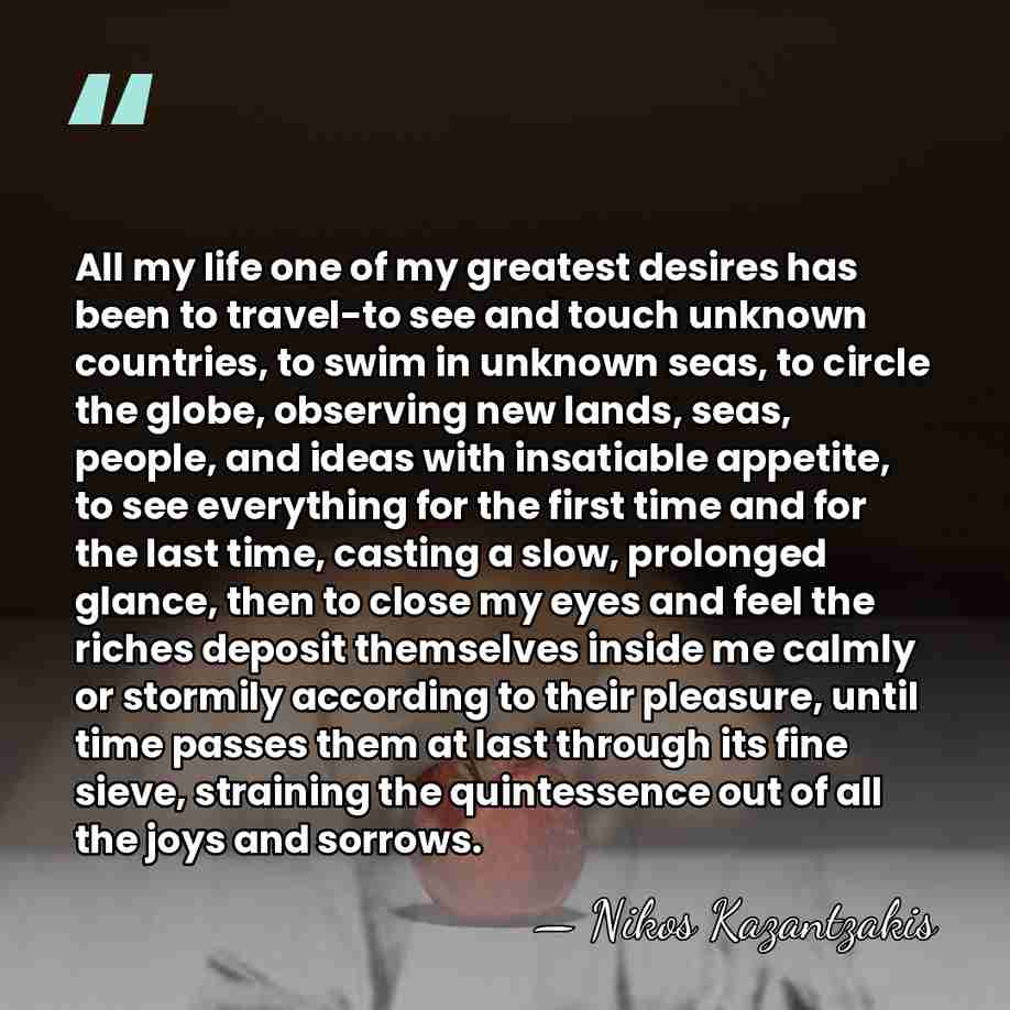 All my life one of my greatest desires has been to travel-to&hellip; - Nikos Kazantzakis