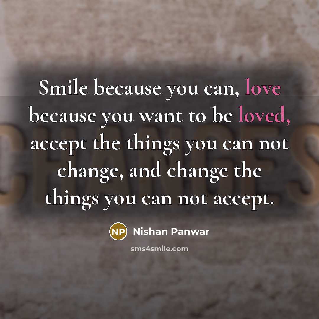 “Smile because you can, love because you want to be loved, accept the things you can not change, and change the things you can not accept.” quote by Nishan Panwar