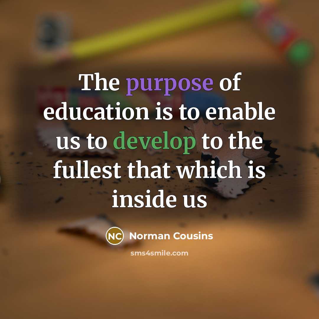 “The purpose of education is to enable us to develop to the fullest that which is inside us” quote by Norman Cousins