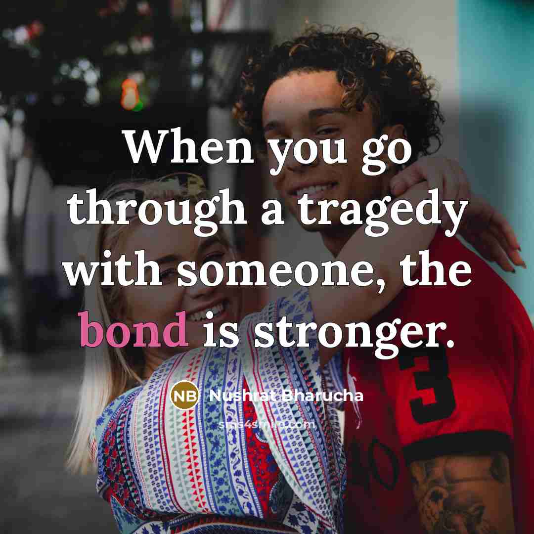 “When you go through a tragedy with someone, the bond…” quote by Nushrat Bharucha