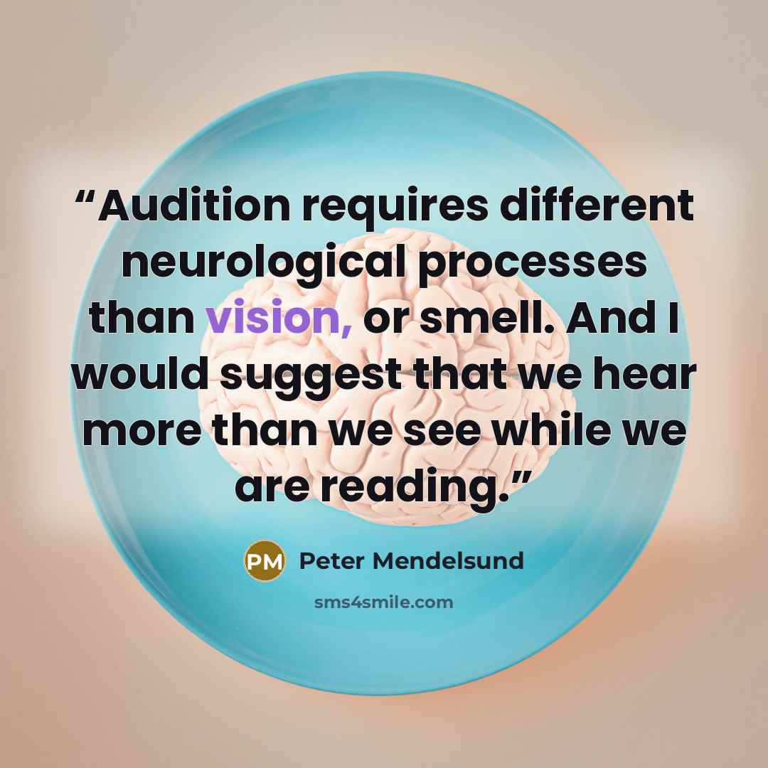 “Audition requires different neurological processes than vision, or smell. And I would suggest that we hear more than we see while we are reading.” quote by Peter Mendelsund