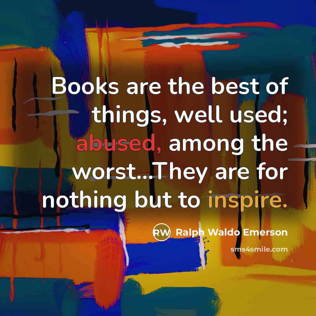 “Books are the best of things, well used; abused, among the worst...They are for nothing but to inspire.” quote by Ralph Waldo Emerson