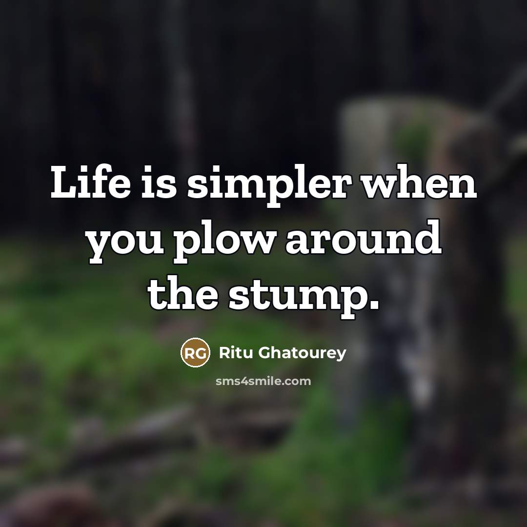 “Life is simpler when you plow around the stump.…” quote by Ritu Ghatourey