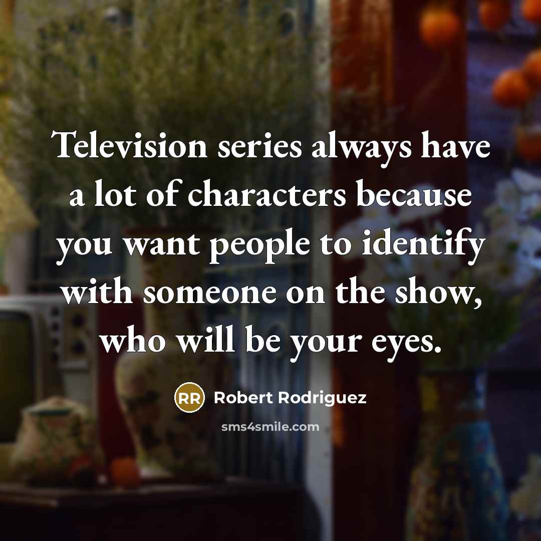 “Television series always have a lot of characters because you…” quote by Robert Rodriguez