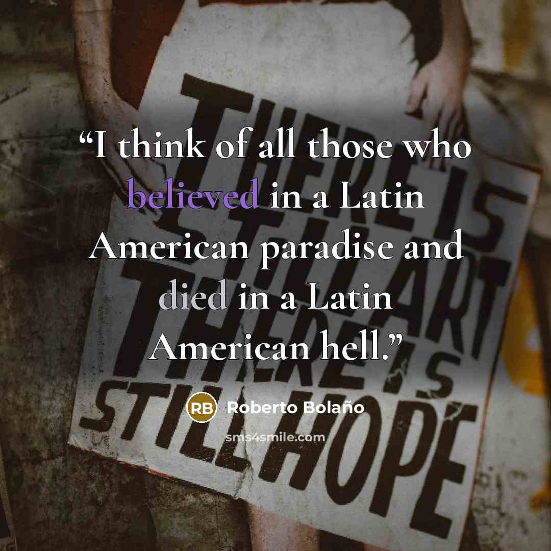 “I think of all those who believed in a Latin American paradise and died in a Latin American hell.” quote by Roberto Bolaño