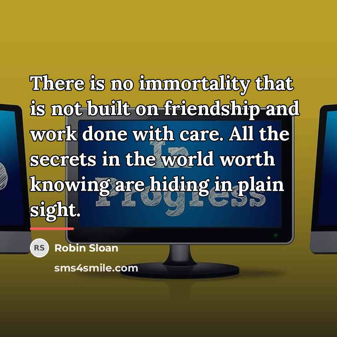 “There is no immortality that is not built on friendship…” quote by Robin Sloan