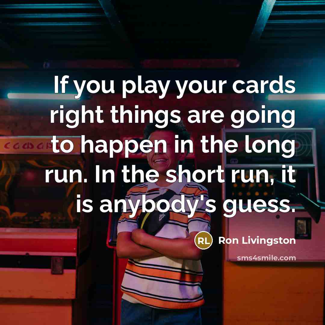 “If you play your cards right things are going to…” quote by Ron Livingston