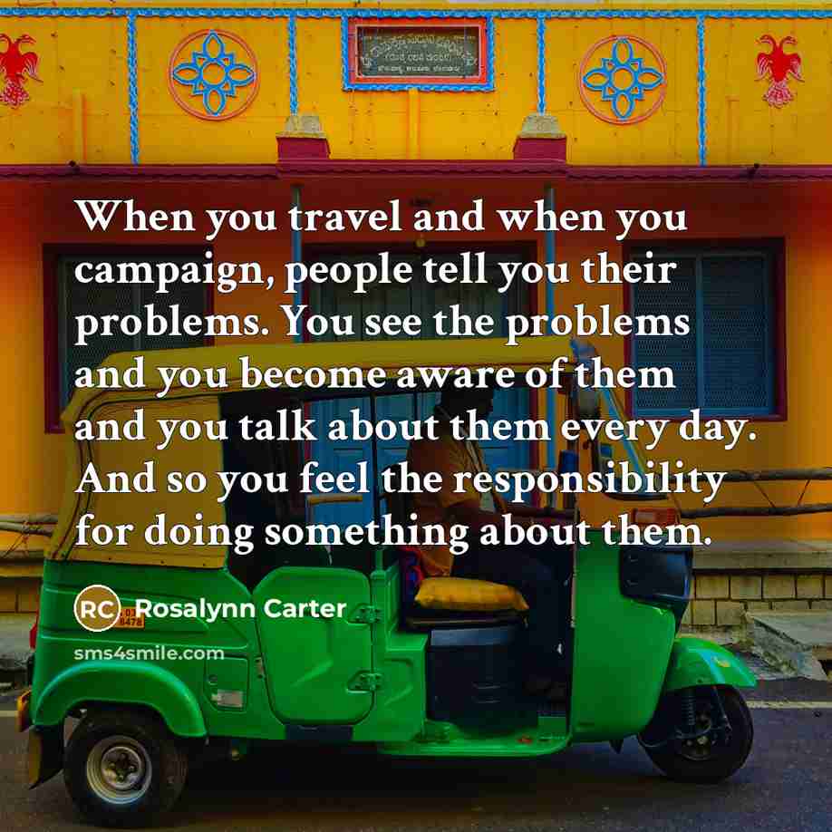 “When you travel and when you campaign, people tell you…” quote by Rosalynn Carter