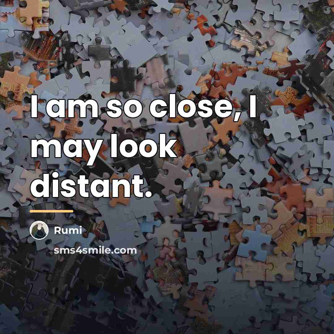 “I am so close, I may look distant.…” quote by Rumi