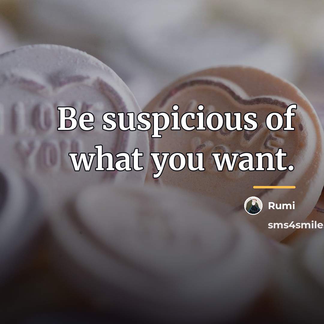 “Be suspicious of what you want.…” quote by Rumi