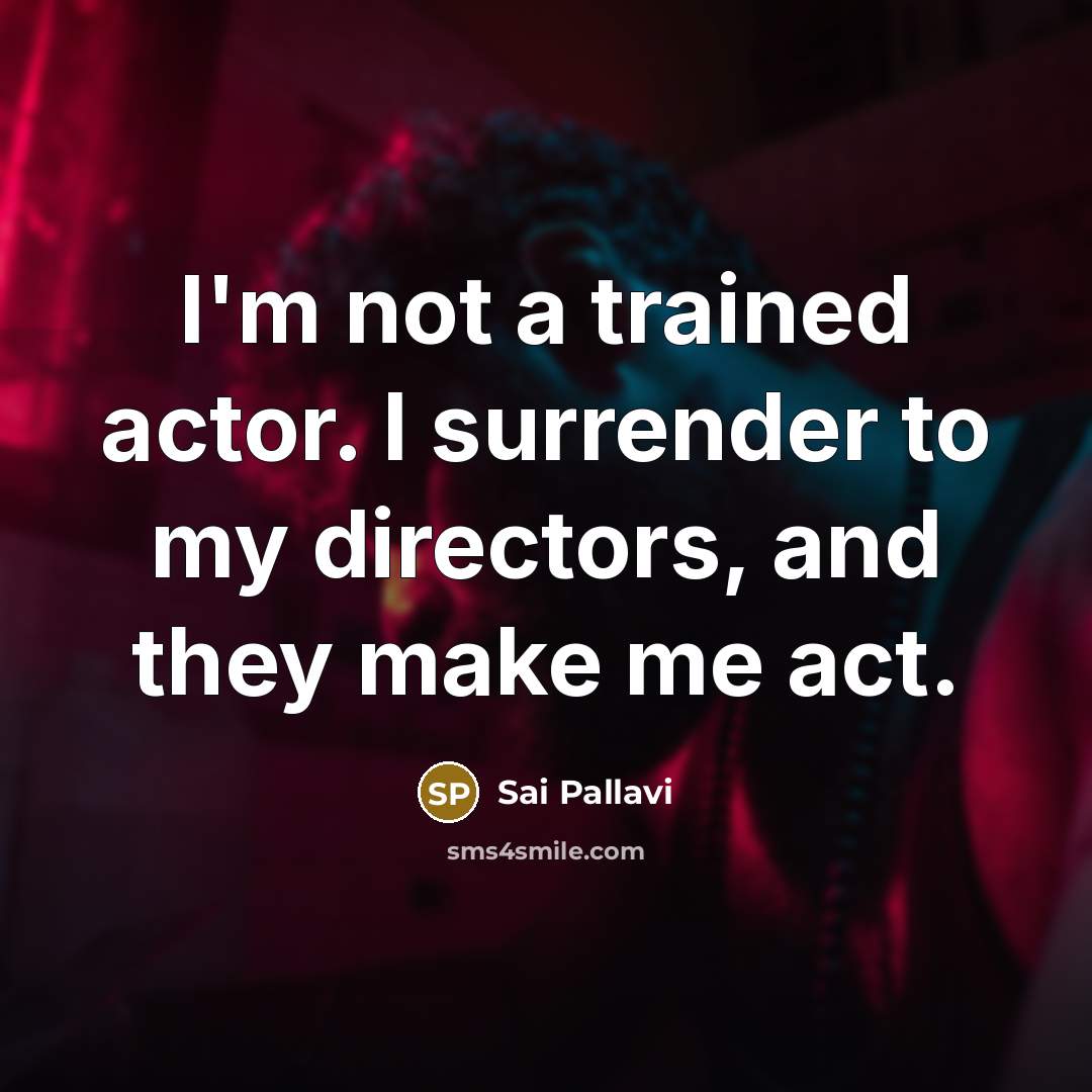 “I'm not a trained actor. I surrender to my directors,…” quote by Sai Pallavi