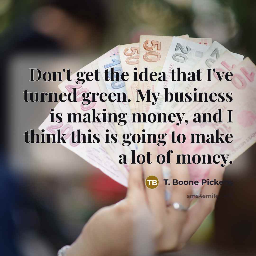 “Don't get the idea that I've turned green. My business…” quote by T. Boone Pickens