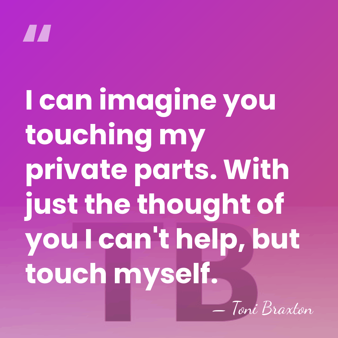I can imagine you touching my private parts. With just the thought&hellip; - Toni Braxton