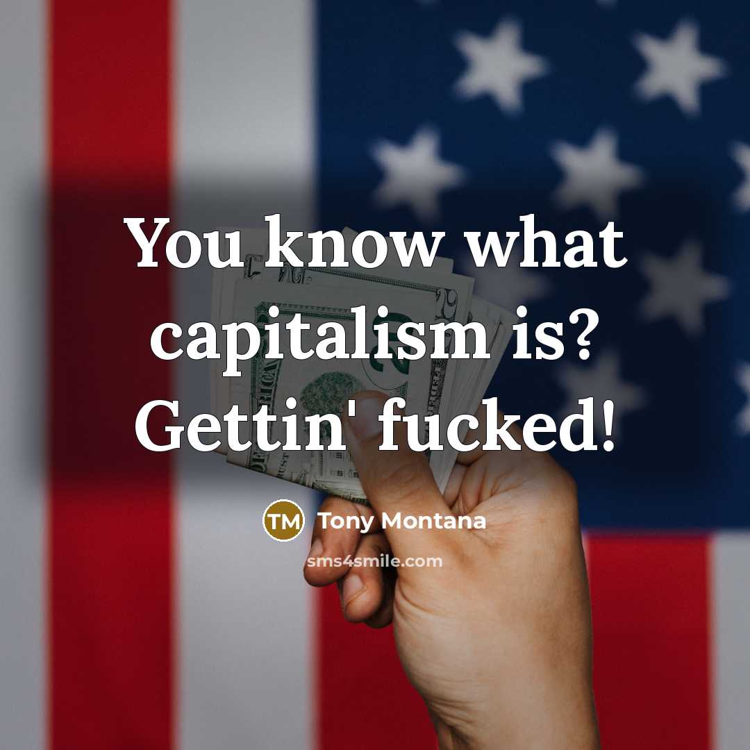 “You know what capitalism is? Gettin' fucked!…” quote by Tony Montana