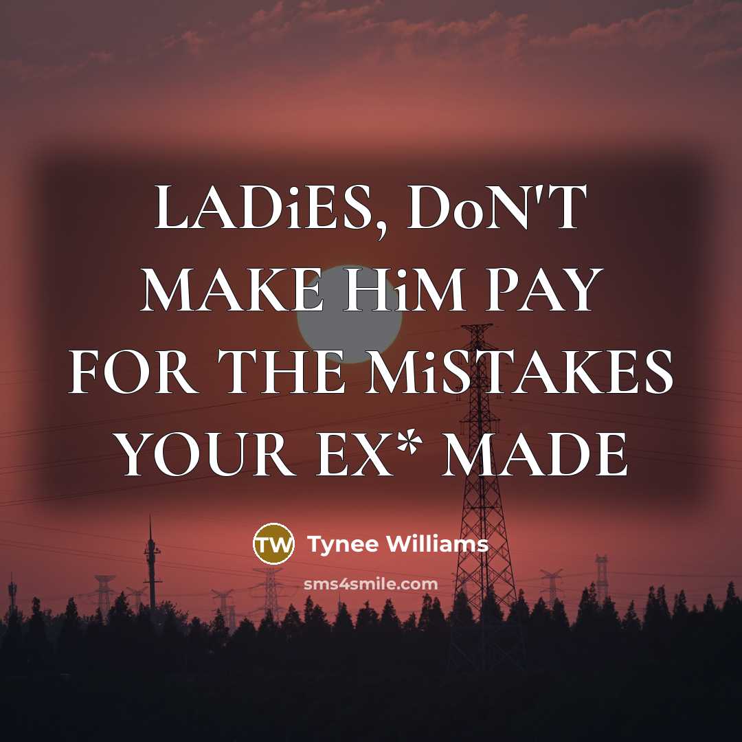 “LADiES, D0N'T MAKE HiM PAY FOR THE MiSTAKES YOUR EX* MADE” quote by Tynee Williams