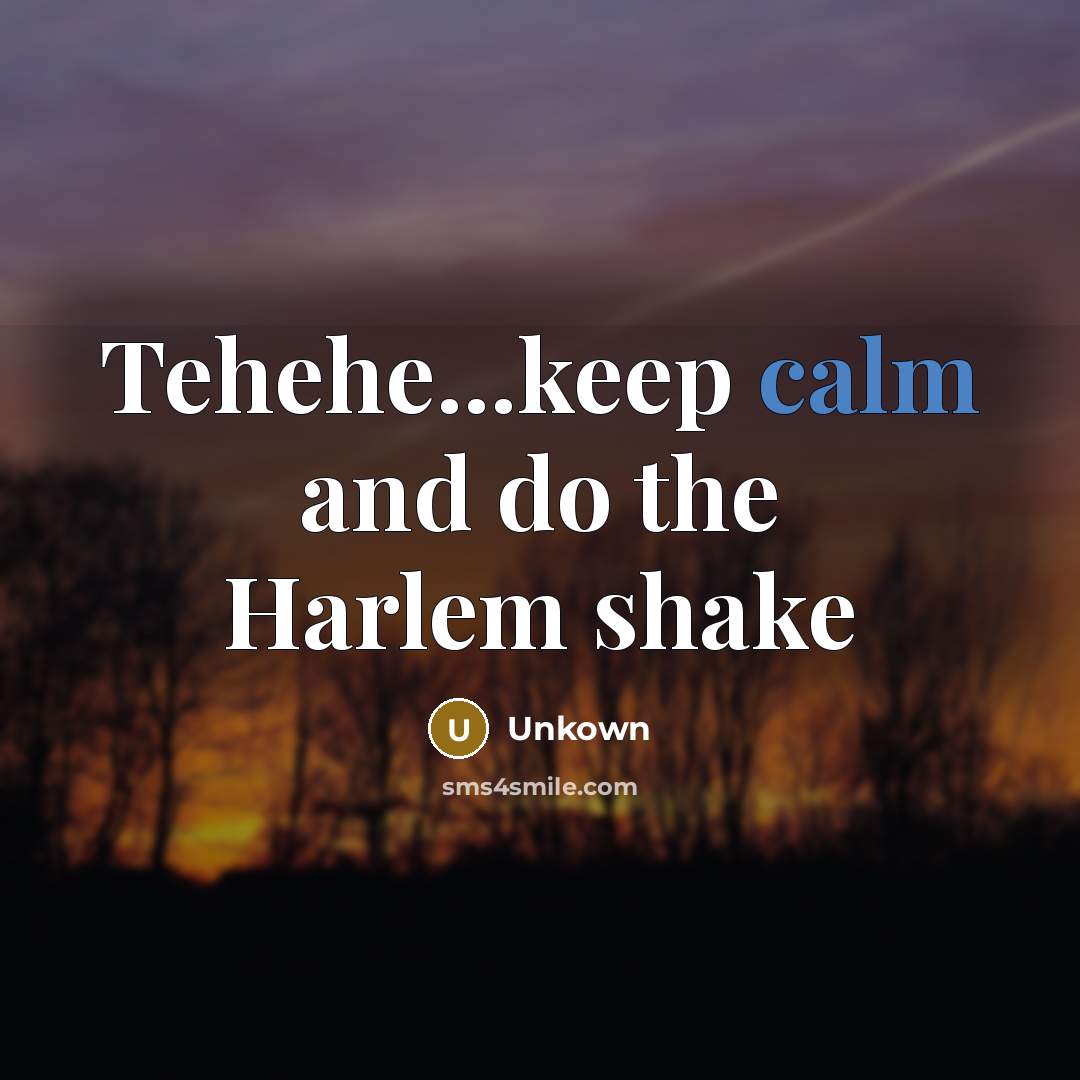 “Tehehe...keep calm and do the Harlem shake” quote by Unkown