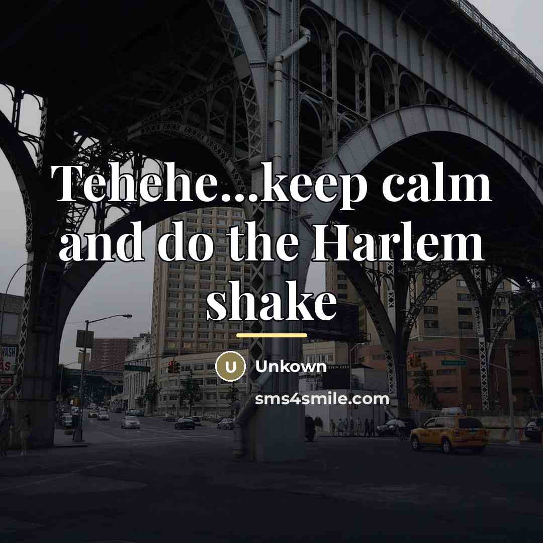 “Tehehe...keep calm and do the Harlem shake…” quote by Unkown
