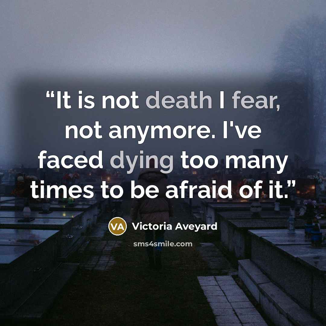“It is not death I fear, not anymore. I've faced dying too many times to be afraid of it.” quote by Victoria Aveyard