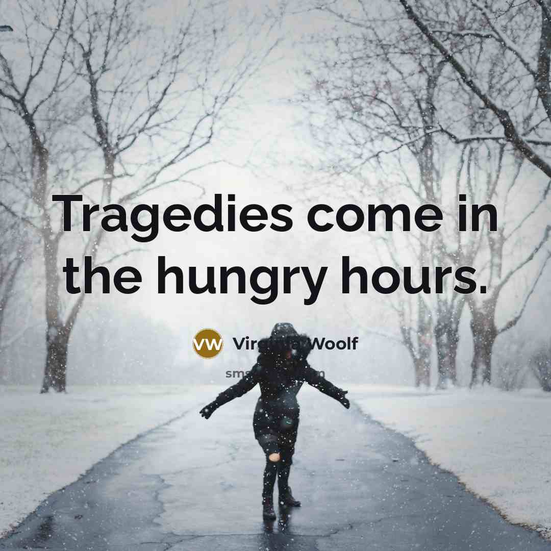 “Tragedies come in the hungry hours.…” quote by Virginia Woolf