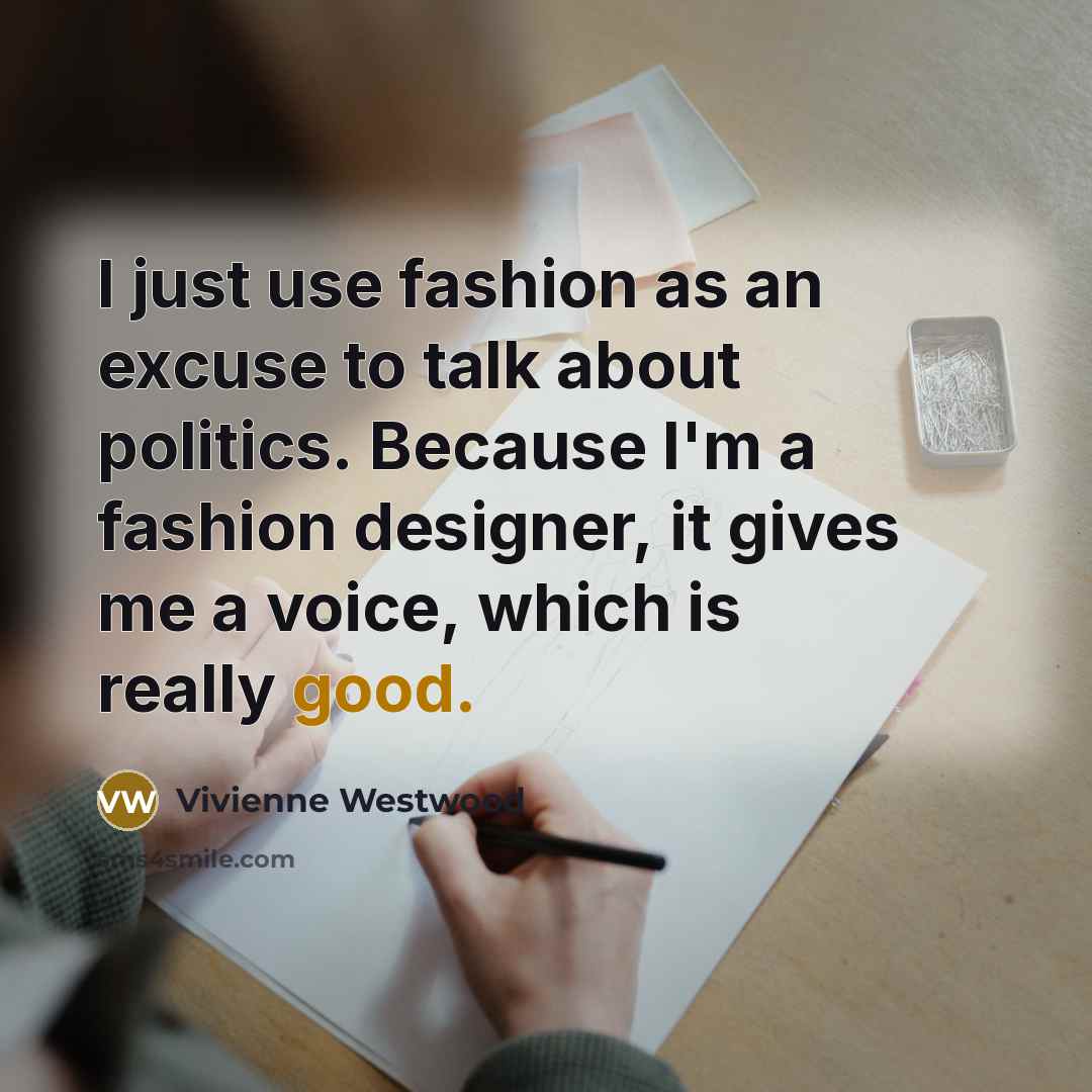 “I just use fashion as an excuse to talk about…” quote by Vivienne Westwood