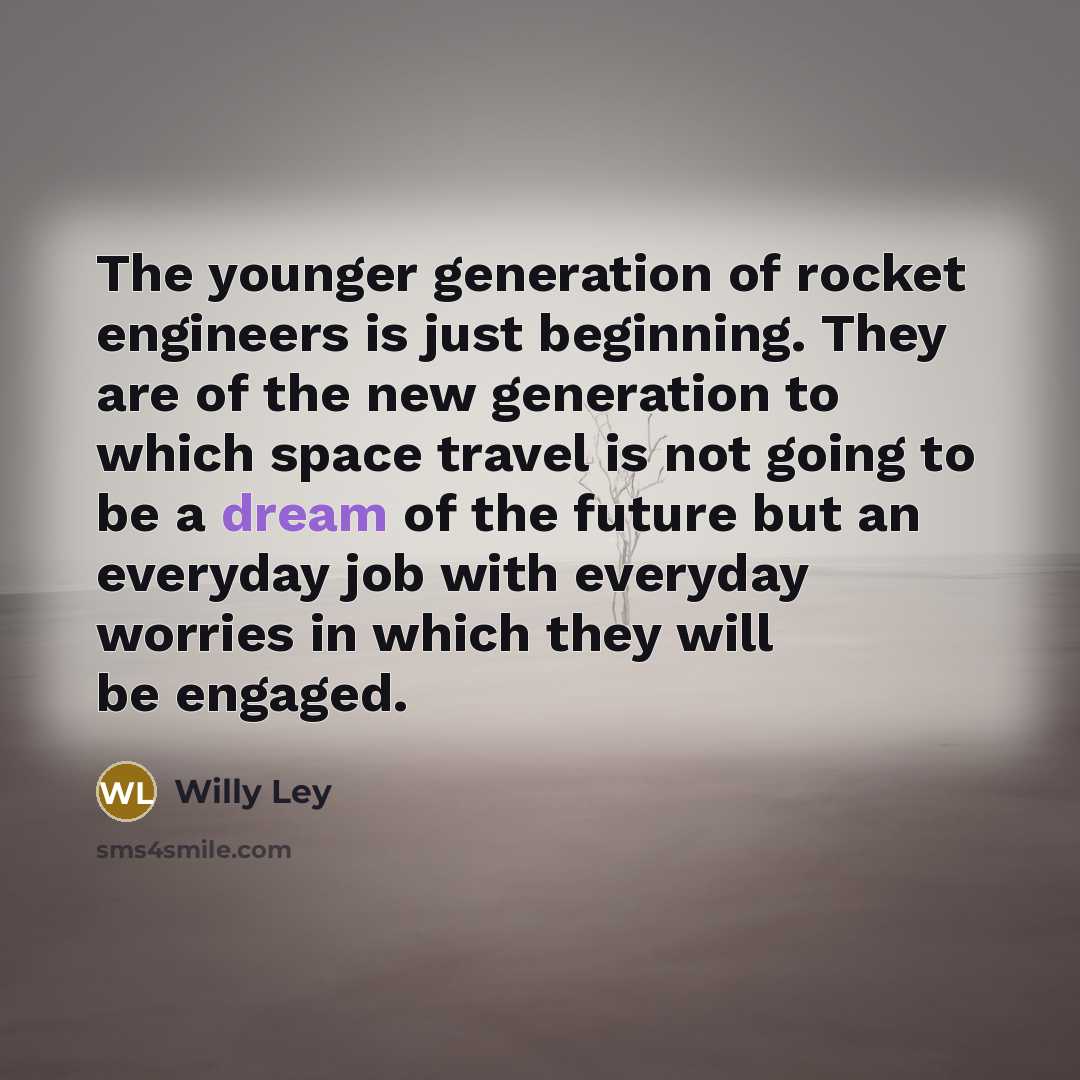 “The younger generation of rocket engineers is just beginning. They…” quote by Willy Ley