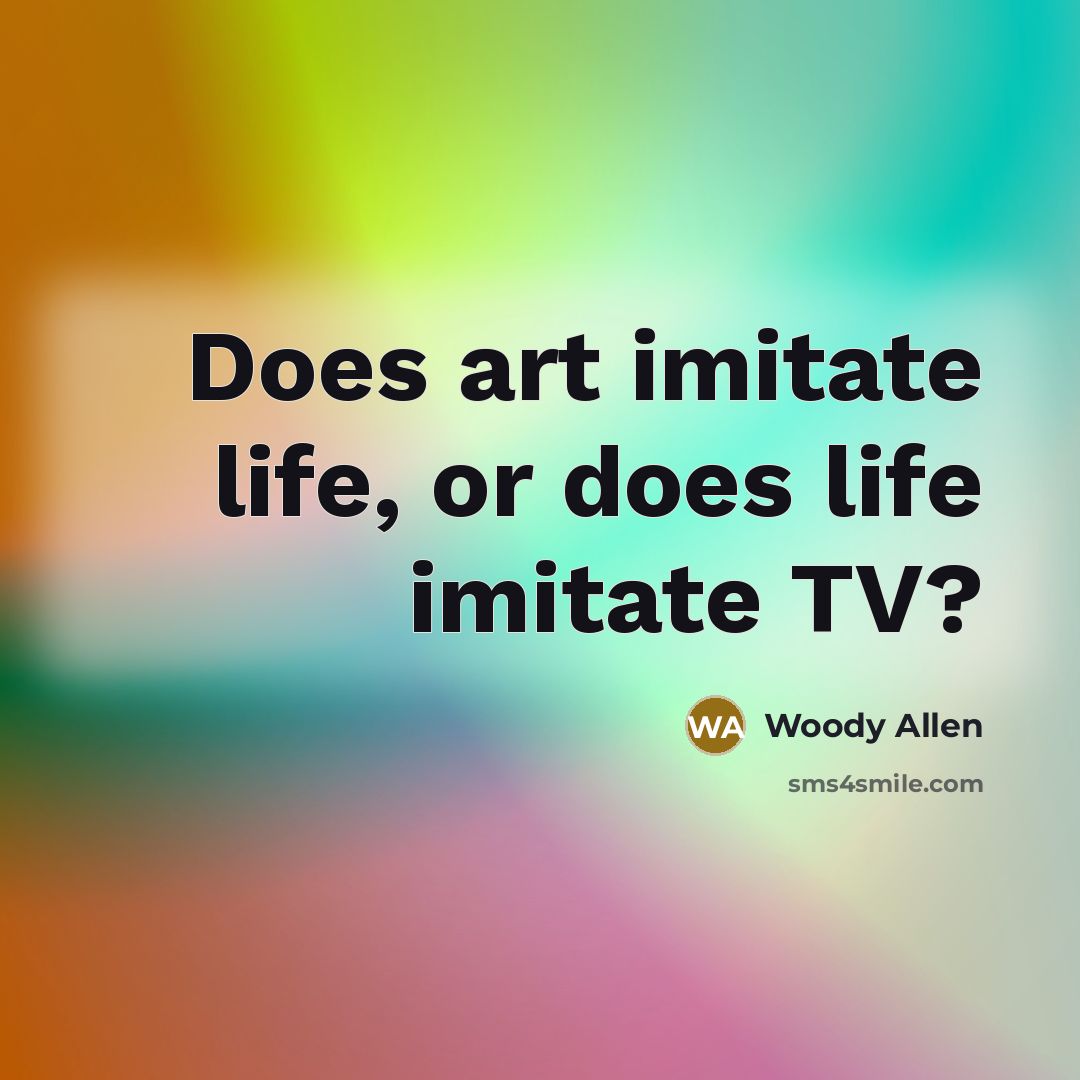 “Does art imitate life, or does life imitate TV?…” quote by Woody Allen