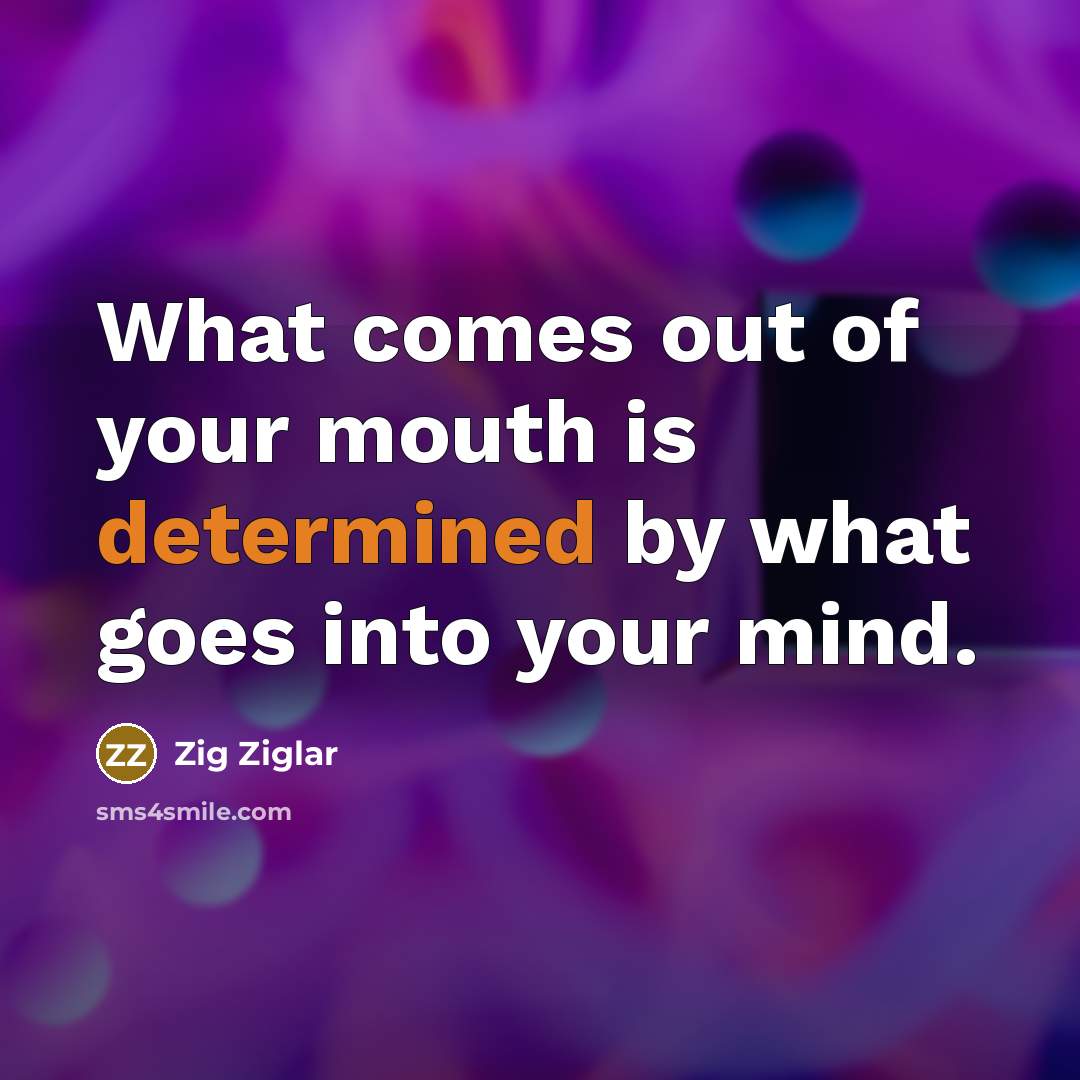 “What comes out of your mouth is determined by what…” quote by Zig Ziglar