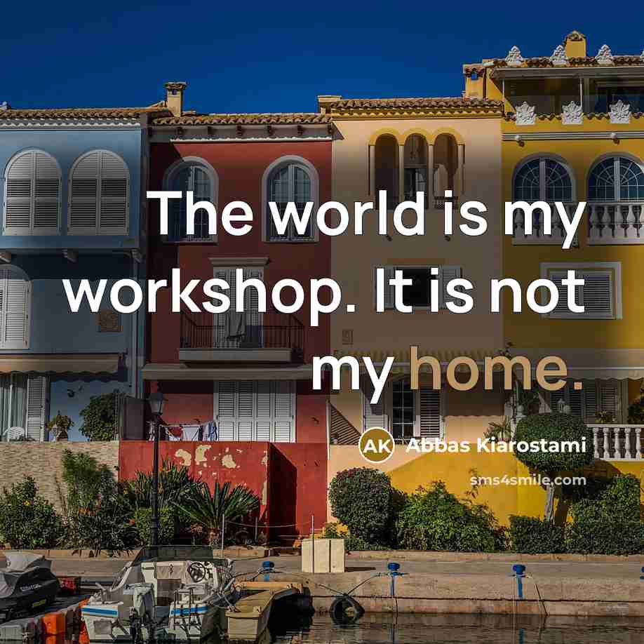 “The world is my workshop. It is not my home.…” quote by Abbas Kiarostami