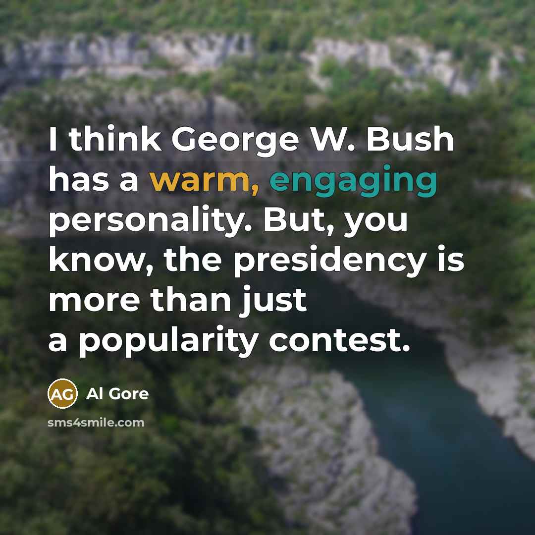 “I think George W. Bush has a warm, engaging personality. But, you know, the presidency is more than just a popularity contest.” quote by Al Gore