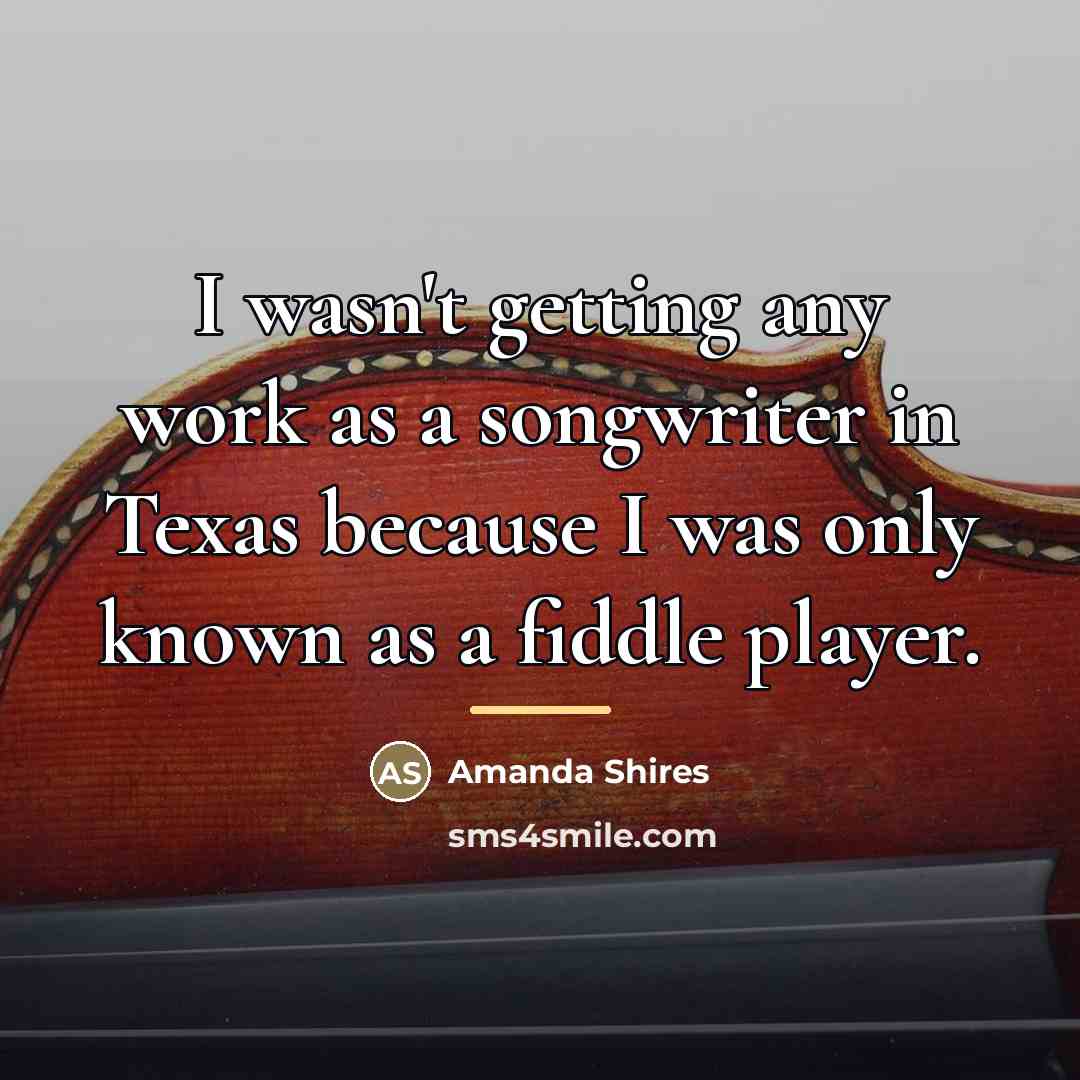“I wasn't getting any work as a songwriter in Texas…” quote by Amanda Shires