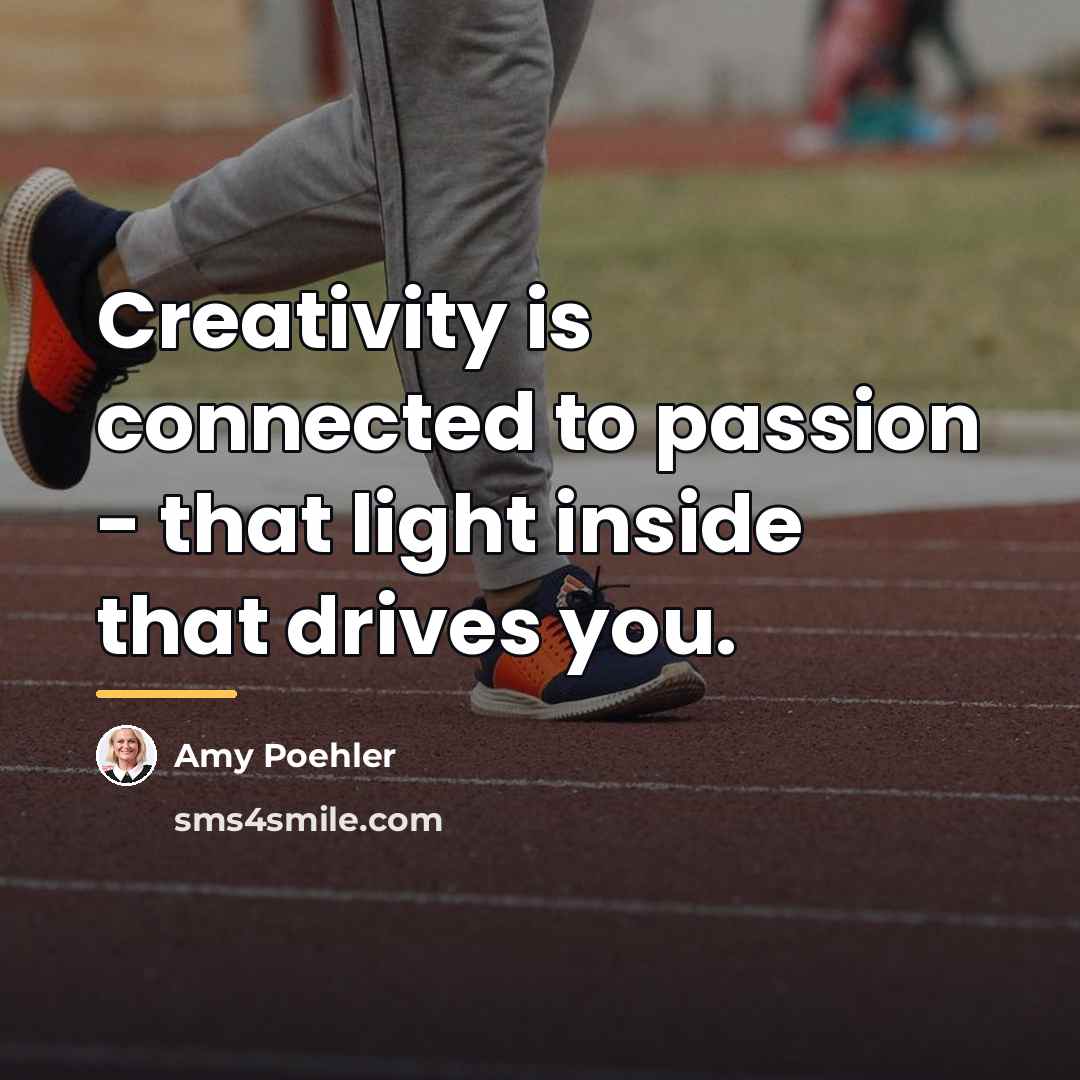 “Creativity is connected to passion - that light inside that…” quote by Amy Poehler