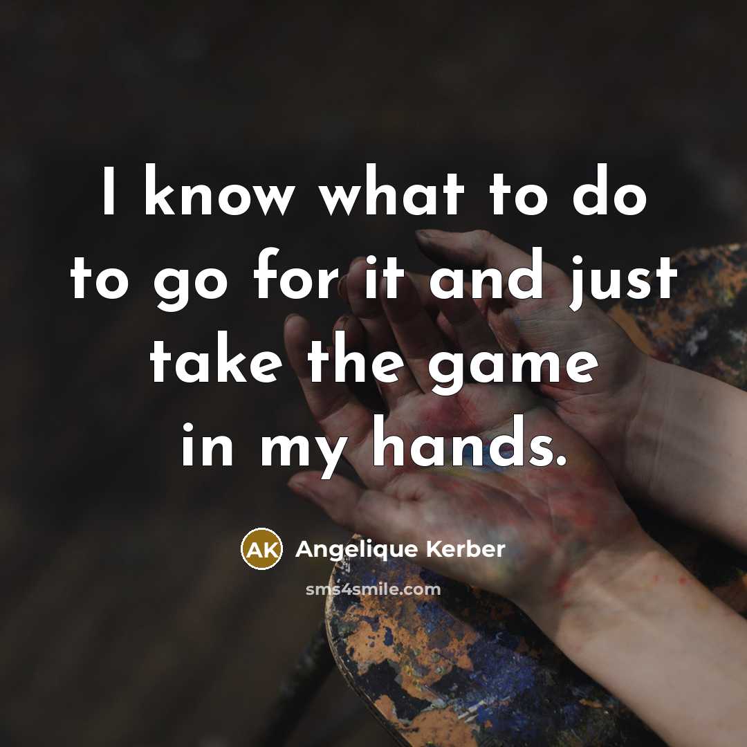 “I know what to do to go for it and…” quote by Angelique Kerber