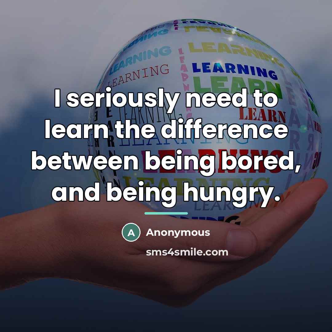 “I seriously need to learn the difference between being bored,…” quote by Anonymous
