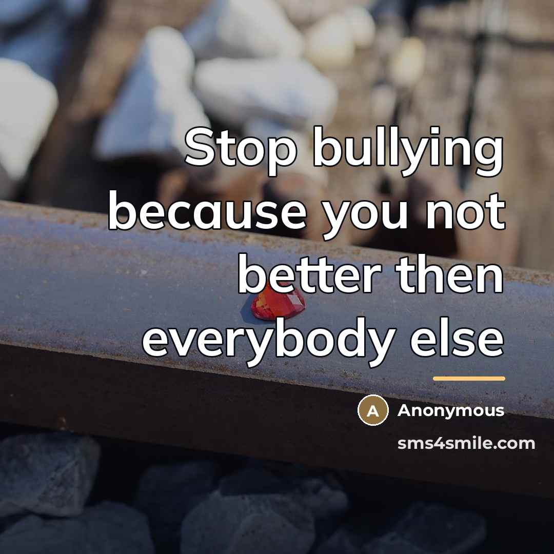 “Stop bullying because you not better then everybody else…” quote by Anonymous