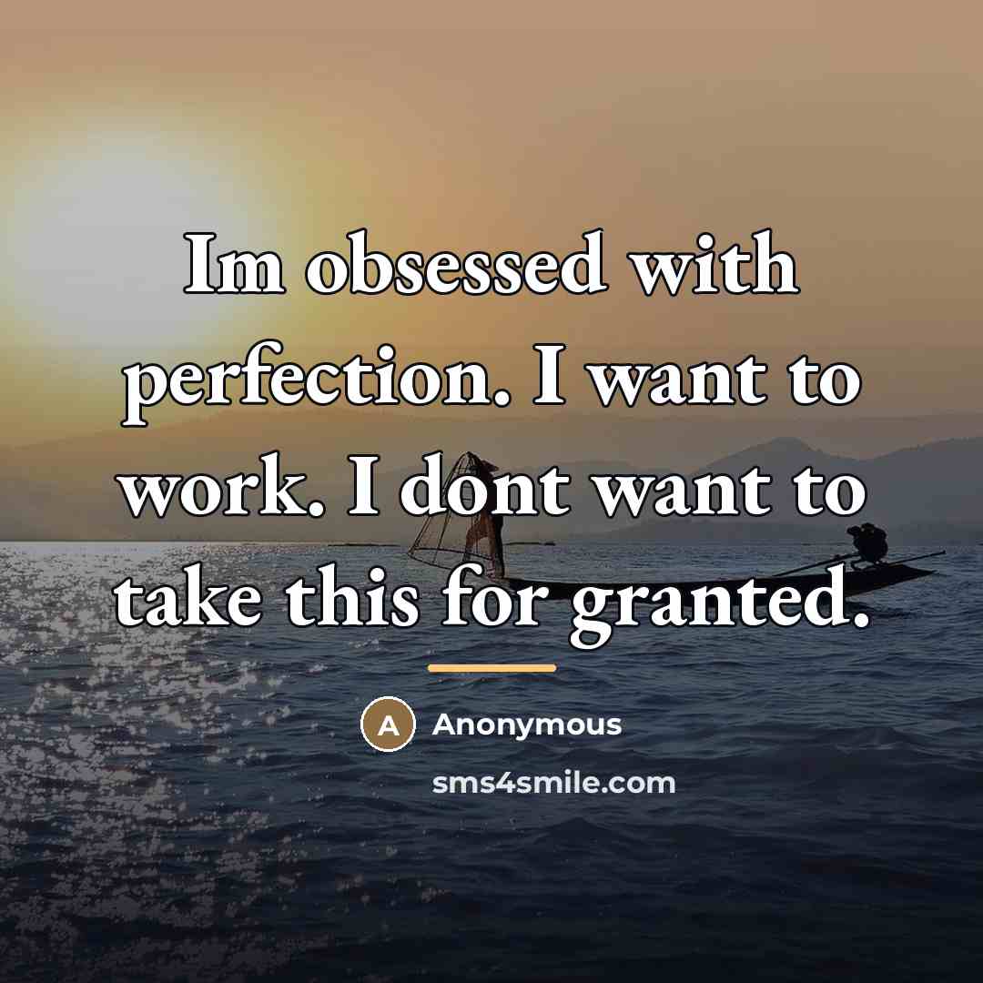 “Im obsessed with perfection. I want to work. I dont…” quote by Anonymous