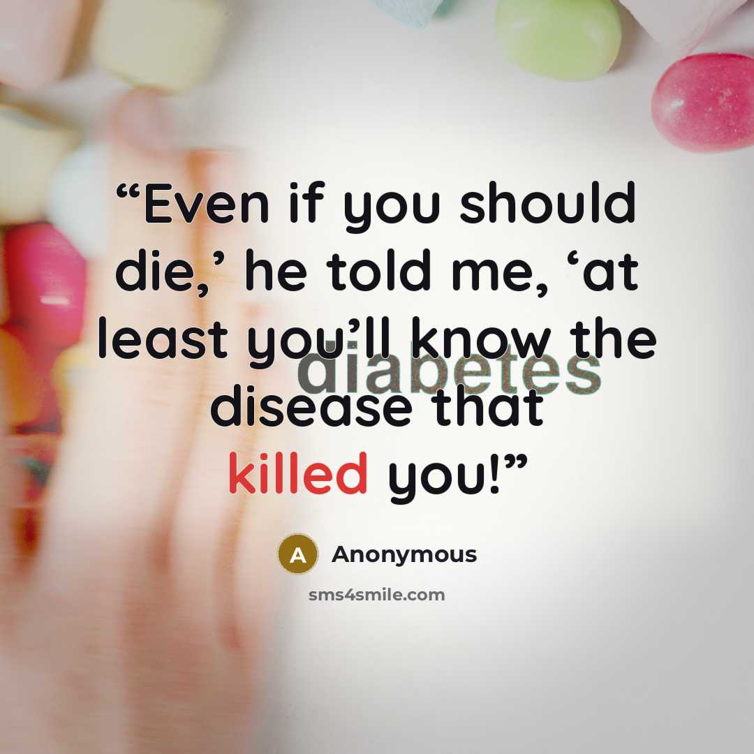 “Even if you should die,’ he told me, ‘at least you’ll know the disease that killed you!” quote by Anonymous