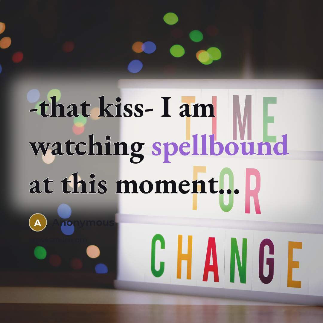 “-that kiss- I am watching spellbound at this moment...…” quote by Anonymous