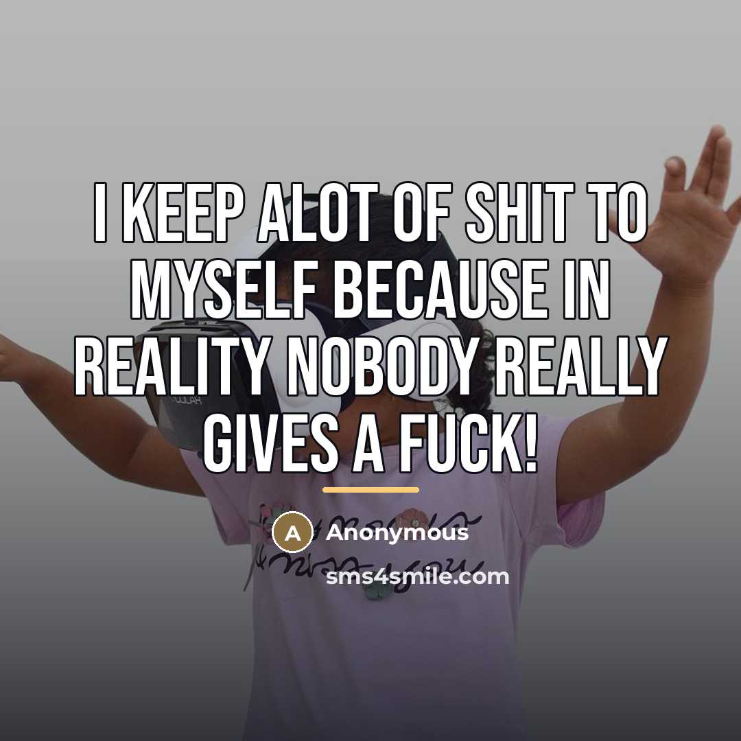 “I Keep Alot Of Shit To Myself Because In Reality…” quote by Anonymous
