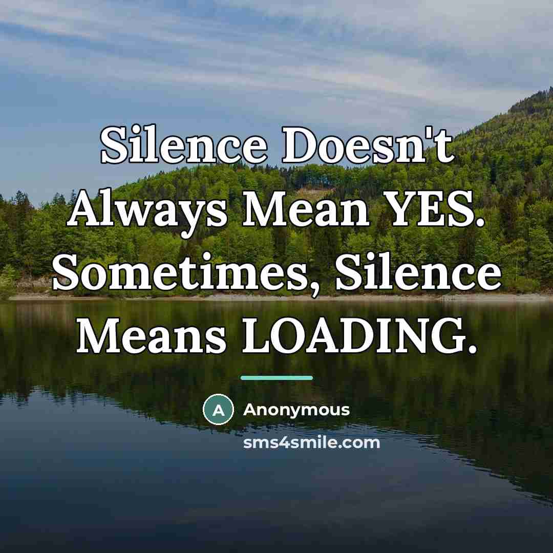 “Silence Doesn't Always Mean YES. Sometimes, Silence Means LOADING.…” quote by Anonymous