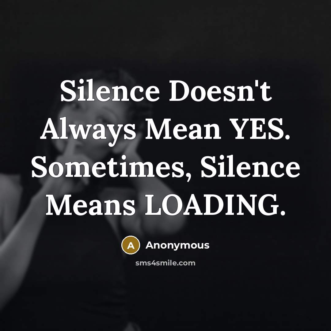 “Silence Doesn't Always Mean YES. Sometimes, Silence Means LOADING.” quote by Anonymous