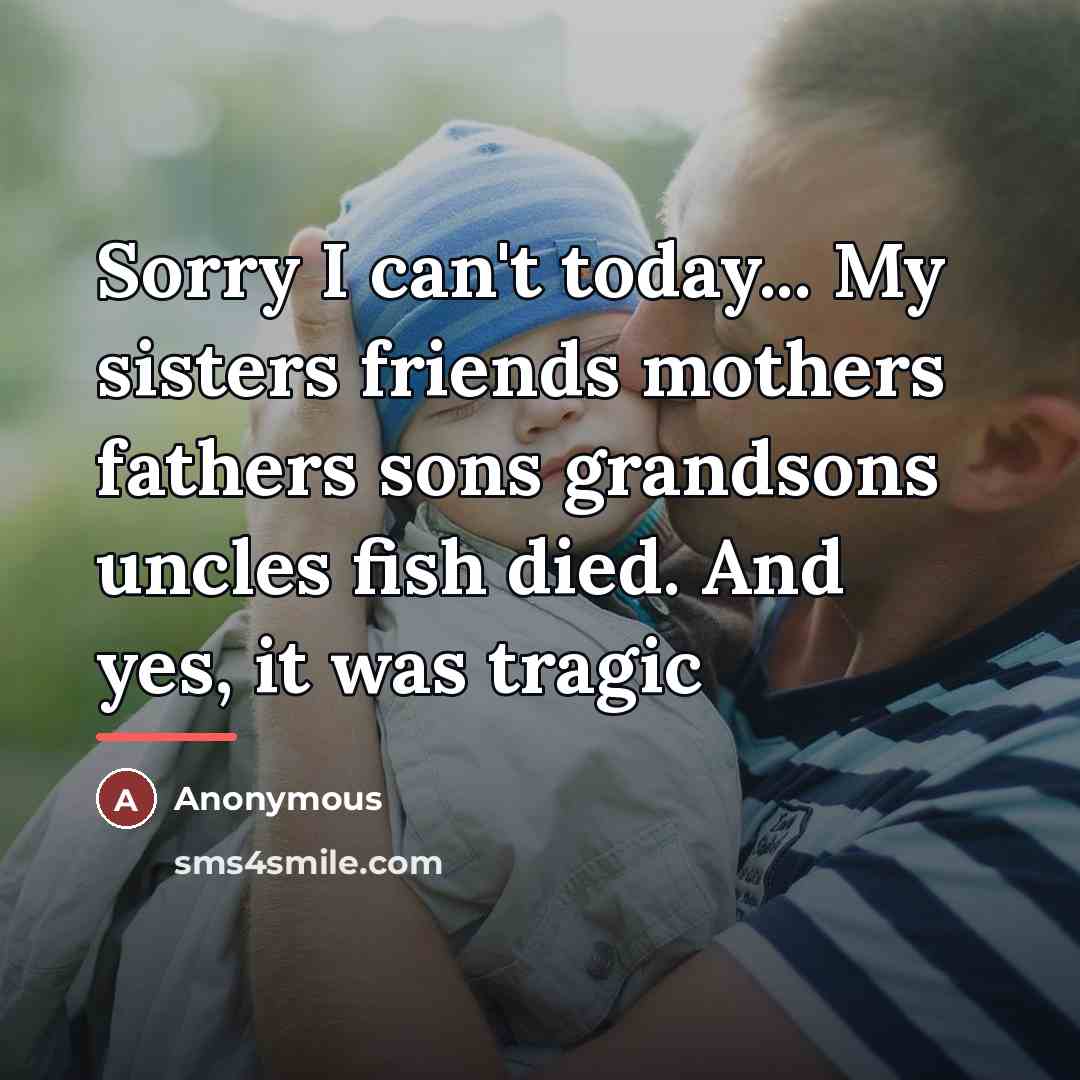 “Sorry I can't today... My sisters friends mothers fathers sons…” quote by Anonymous
